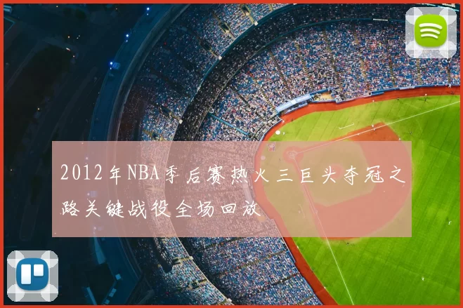 2012年NBA季后赛热火三巨头夺冠之路关键战役全场回放