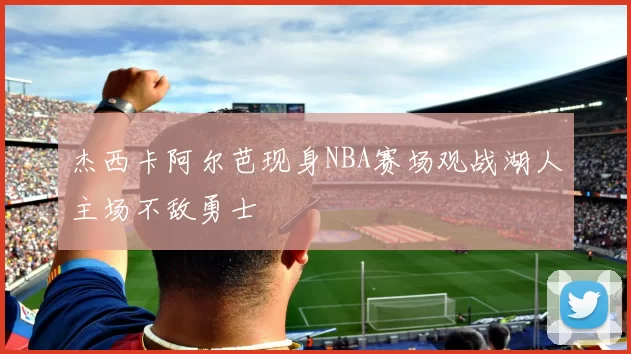 杰西卡阿尔芭现身NBA赛场观战湖人主场不敌勇士