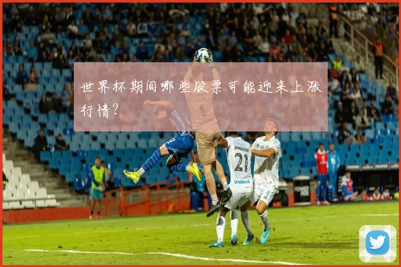 世界杯期间哪些股票可能迎来上涨行情?