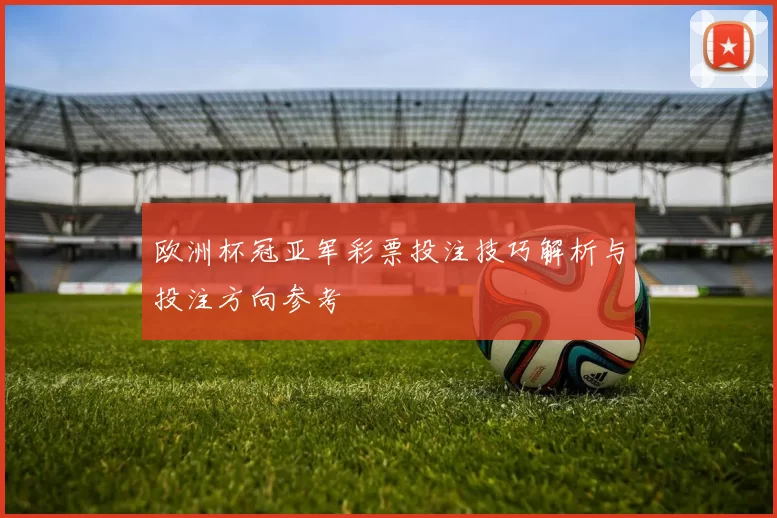 欧洲杯冠亚军彩票投注技巧解析与投注方向参考