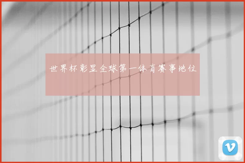 世界杯彰显全球第一体育赛事地位